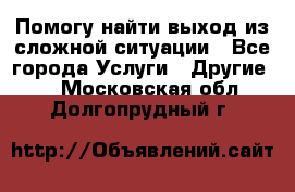 Помогу найти выход из сложной ситуации - Все города Услуги » Другие   . Московская обл.,Долгопрудный г.